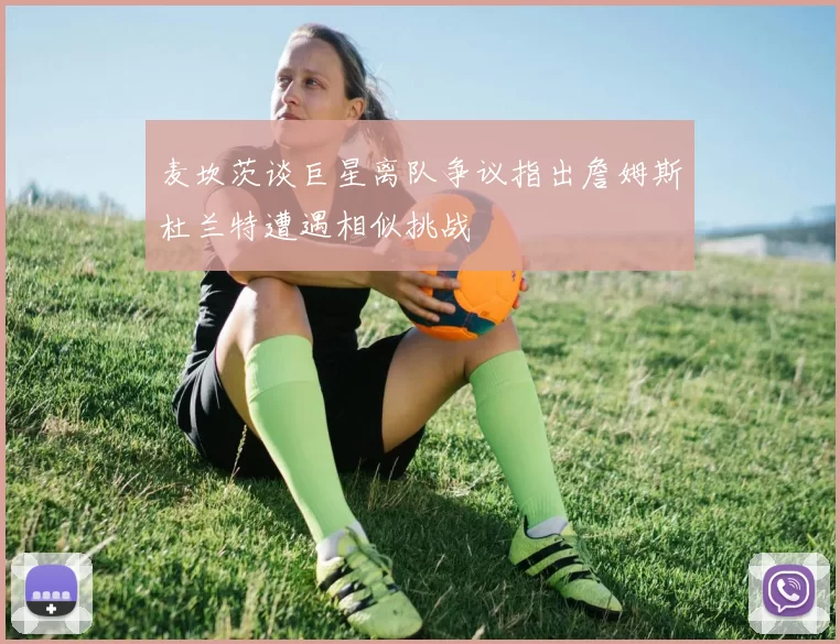 麦坎茨谈巨星离队争议指出詹姆斯杜兰特遭遇相似挑战