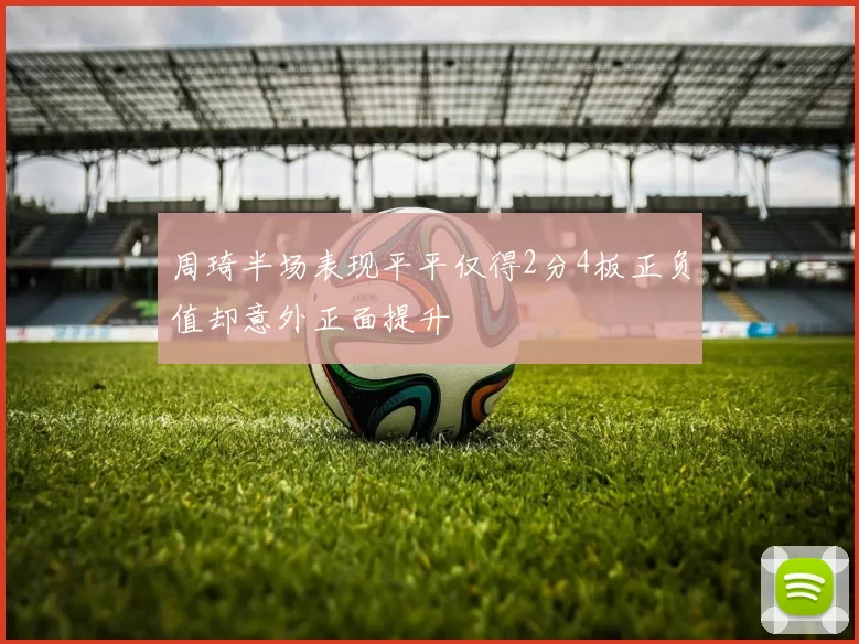 周琦半场表现平平仅得2分4板正负值却意外正面提升