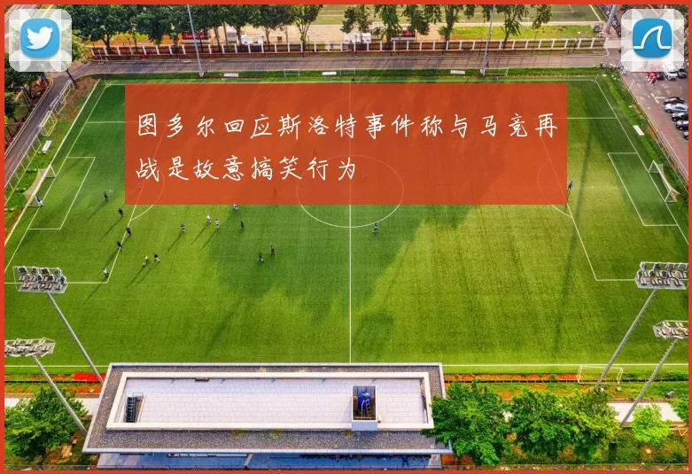 图多尔回应斯洛特事件称与马竞再战是故意搞笑行为
