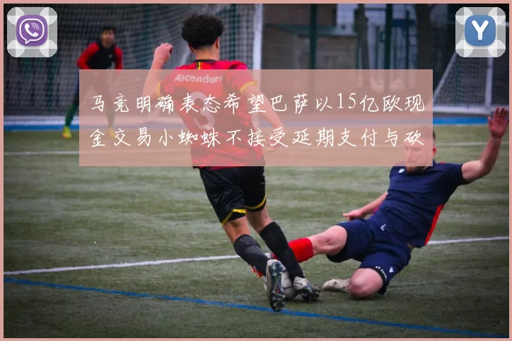 马竞明确表态希望巴萨以15亿欧现金交易小蜘蛛不接受延期支付与砍价