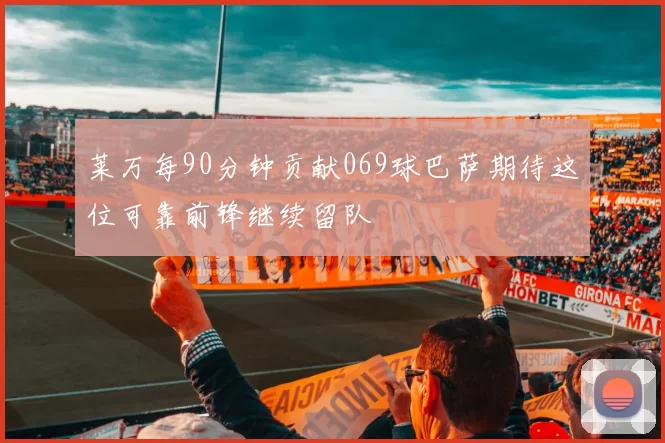 莱万每90分钟贡献069球巴萨期待这位可靠前锋继续留队
