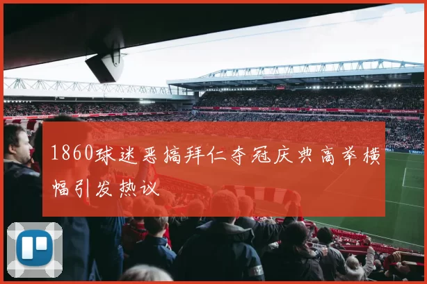 1860球迷恶搞拜仁夺冠庆典高举横幅引发热议