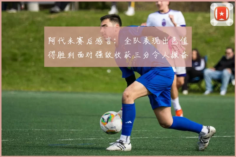 阿代米赛后感言：全队表现出色值得胜利面对强敌收获三分令人振奋