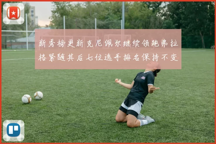新秀榜更新克尼佩尔继续领跑弗拉格紧随其后七位选手排名保持不变